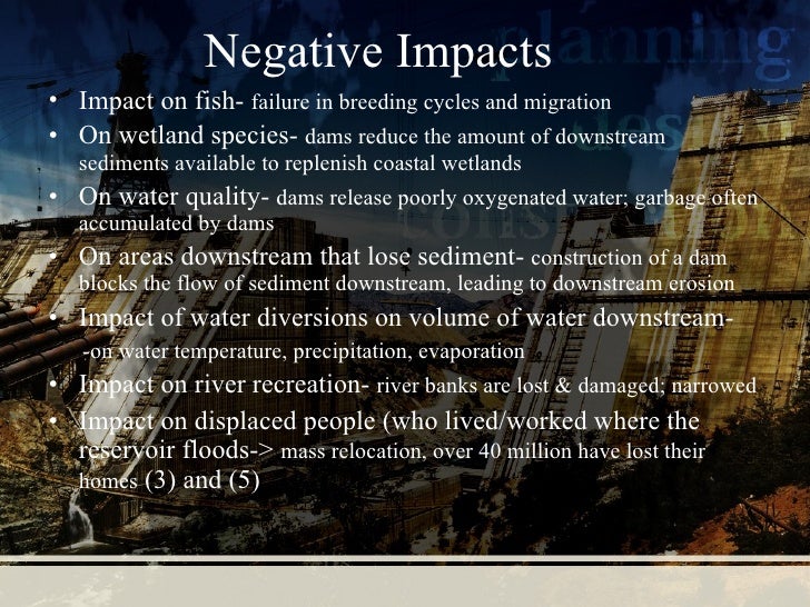 positive and negative impacts of dams What are the positive effects of dams save cancel already exists would you like to merge this question what are the negative and positive effects of the dams. positive and negative impacts of dams What are the positive effects of dams save cancel already exists would you like to merge this question what are the negative and positive effects of the dams.