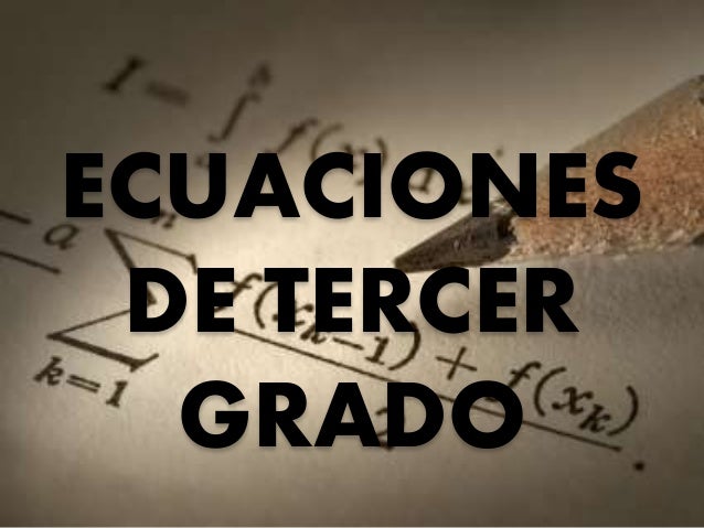 ECUACIONES DE TERCER GRADO ecuaciones de tercer grado: