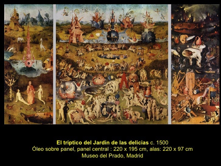 El tríptico del Jardín de las delicias  c. 1500 Óleo sobre panel, panel central : 220 x 195 cm, alas: 220 x 97 cm Museo de...