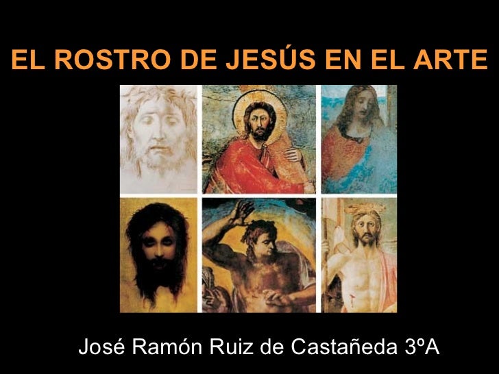 EL ROSTRO DE JESÚS EN EL ARTE José Ramón Ruiz de Castañeda 3ºA  