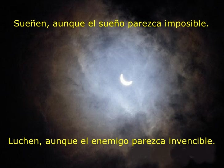 Sueñen, aunque el sueño parezca imposible. Luchen, aunque el enemigo parezca invencible.
