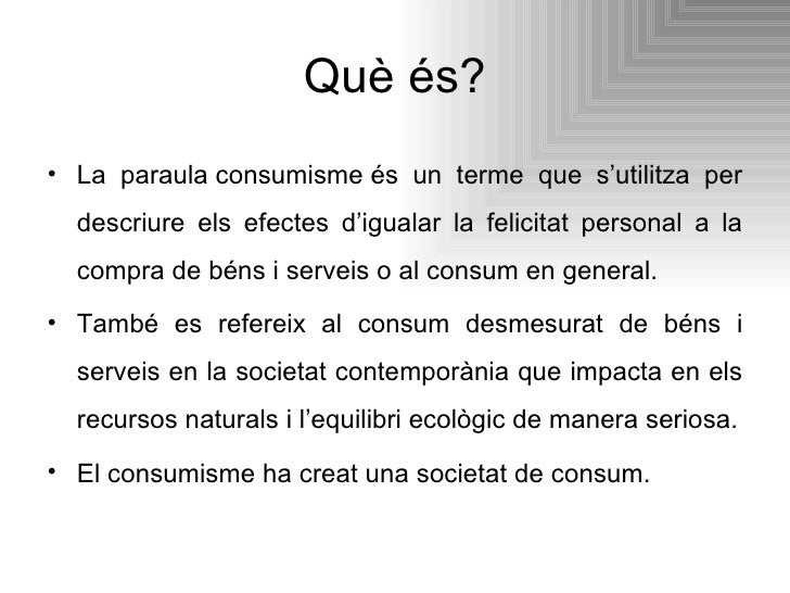 Què és? <ul><li>La paraula consumisme és un terme que s’utilitza per descriure els efectes d’igualar la felicitat personal...