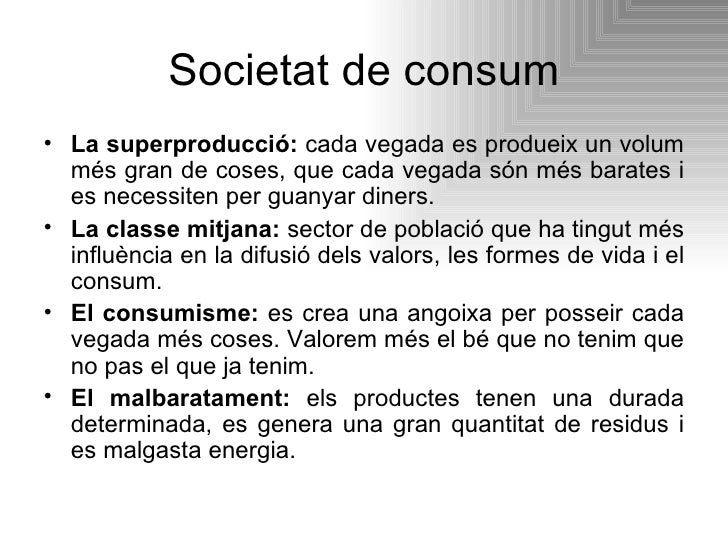 Societat de consum <ul><li>La superproducció:  cada vegada es produeix un volum més gran de coses, que cada vegada són més...