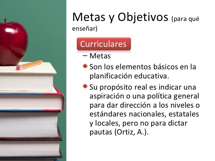Metas y Objetivos  (para qué enseñar) <ul><li>Curriculares </li></ul><ul><ul><li>Metas </li></ul></ul><ul><ul><li>Son los ...