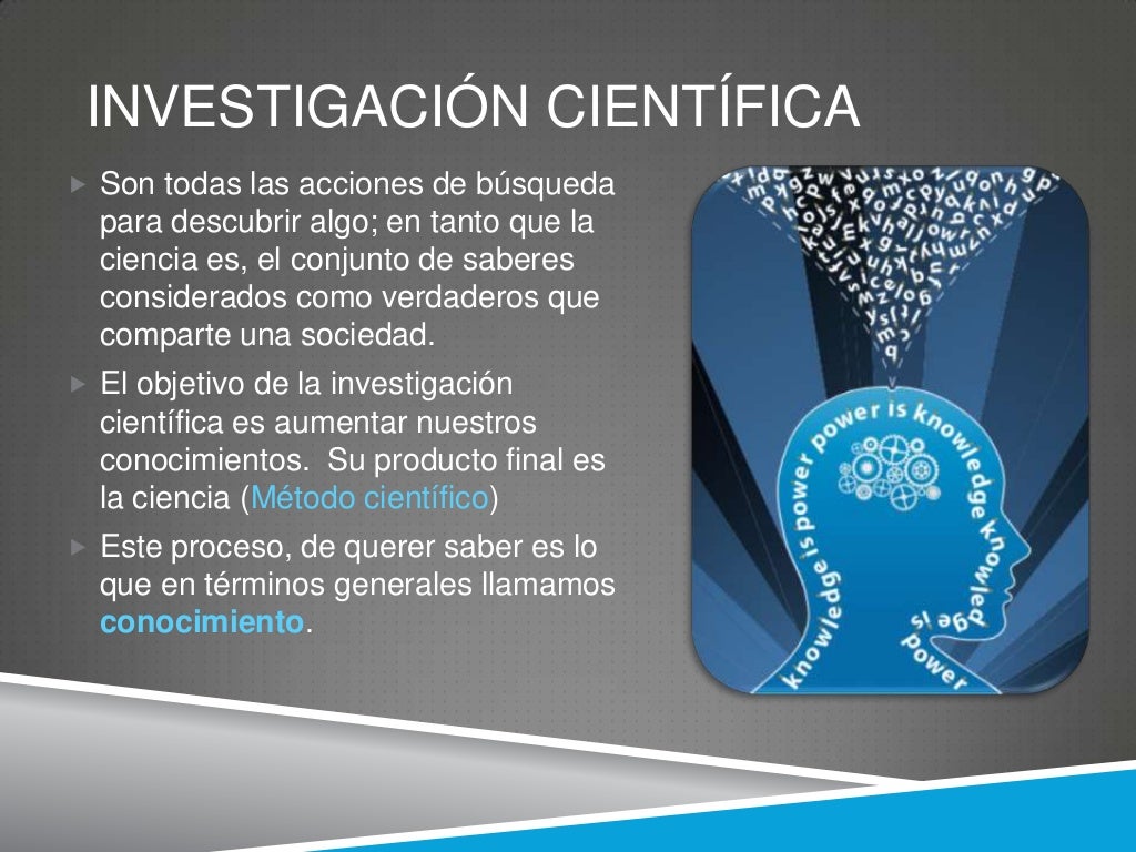 INVESTIGACIÓN CIENTÍFICA Son todas las acciones de búsqueda para descubrir algo; en tanto que la ciencia es, el conjunt...