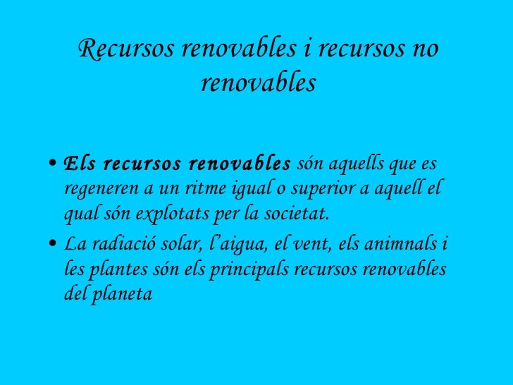 Recursos renovables i recursos no renovables <ul><li>Els recursos renovables  són aquells que es regeneren a un ritme igua...