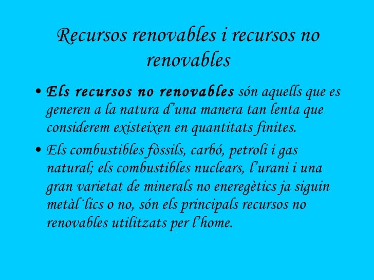 Recursos renovables i recursos no renovables <ul><li>Els recursos no renovables  són aquells que es generen a la natura d’...