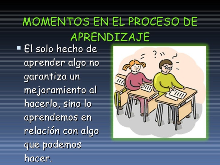 MOMENTOS EN EL PROCESO DE APRENDIZAJE <ul><li>El solo hecho de aprender algo no garantiza un mejoramiento al hacerlo, sino...