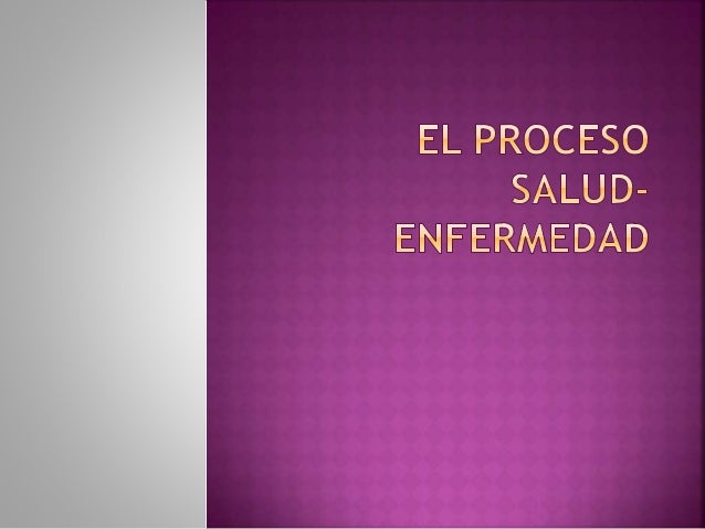 EL PROCESO SALUD Y ENFERMEDAD el proceso salud y enfermedad: