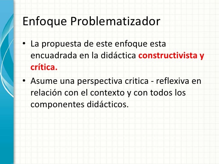 Enfoque Problematizador<br />La propuesta de este enfoque esta encuadrada en la didáctica constructivista y crítica.<br />...