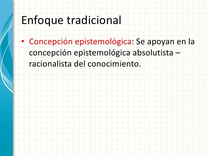 Enfoquetradicional<br />Concepción epistemológica: Se apoyan en la concepciónepistemológicaabsolutista – racionalista del ...