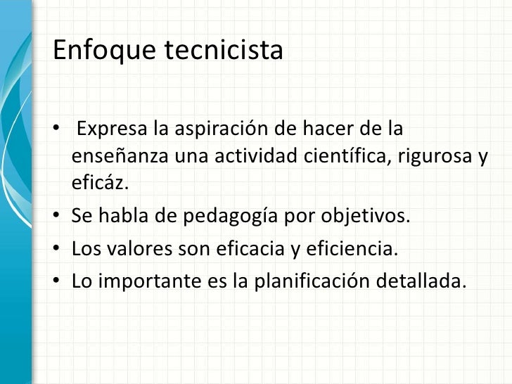 Enfoquetecnicista<br />Expresa la aspiración de hacer de la enseñanzaunaactividadcientífica, rigurosa y eficáz. <br />Se h...