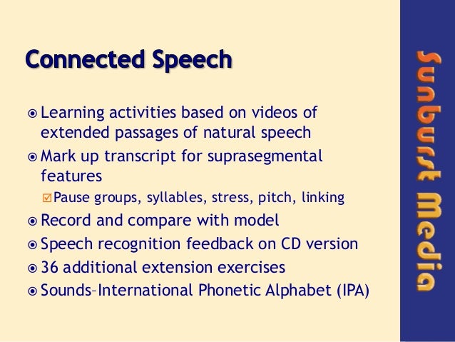 connected speech Connected speech defined § connected speech also commonly referred to as reduced speech or sandhi-variation and liaisons used by native speakers in their oral speech elisions involves the contracted forms reductions § connected speech features reinforce the regularity of english rhythm and help preserve its stress-timed rhythm. connected speech Connected speech defined § connected speech also commonly referred to as reduced speech or sandhi-variation and liaisons used by native speakers in their oral speech elisions involves the contracted forms reductions § connected speech features reinforce the regularity of english rhythm and help preserve its stress-timed rhythm.