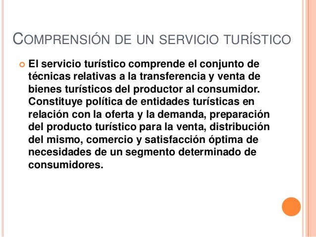 COMPRENSIÓN DE UN SERVICIO TURÍSTICO   El servicio turístico comprende el conjunto de    técnicas relativas a la transfer...