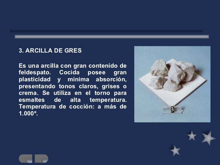 <ul><li>3. ARCILLA DE GRES </li></ul><ul><li>Es una arcilla con gran contenido de feldespato. Cocida posee gran plasticida...