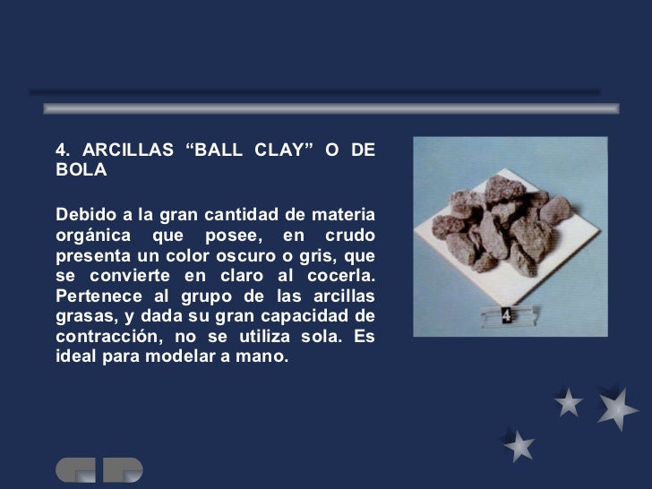 <ul><li>4. ARCILLAS “BALL CLAY” O DE BOLA </li></ul><ul><li>Debido a la gran cantidad de materia orgánica que posee, en cr...