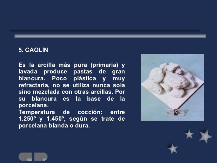 <ul><li>5. CAOLIN </li></ul><ul><li>Es la arcilla más pura (primaria) y lavada produce pastas de gran blancura. Poco plást...