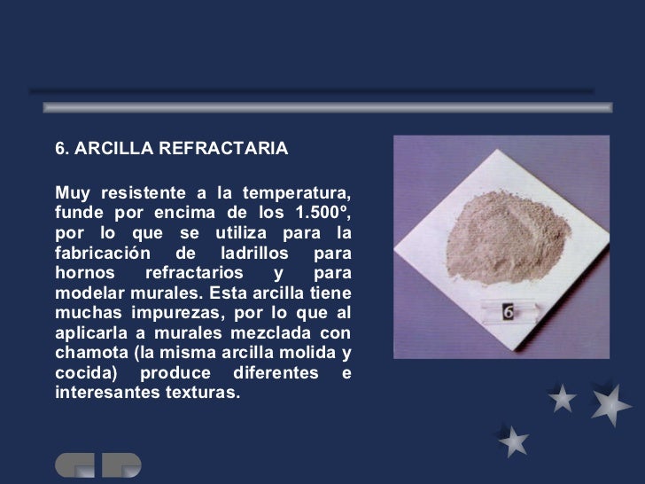 <ul><li>6. ARCILLA REFRACTARIA </li></ul><ul><li>Muy resistente a la temperatura, funde por encima de los 1.500º, por lo q...