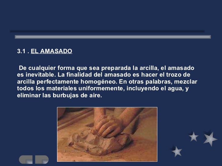 <ul><li>3.1 .  EL AMASADO </li></ul><ul><li>De cualquier forma que sea preparada la arcilla, el amasado es inevitable. La ...