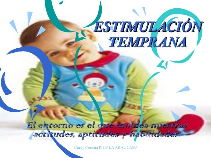 ESTIMULACIÓN TEMPRANA El entorno es el que moldea nuestras actitudes, aptitudes y habilidades. 