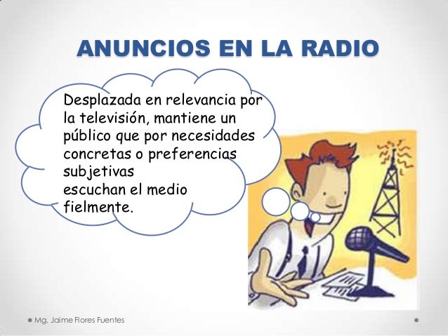 ANUNCIOS EN LA RADIO
Desplazada en relevancia por
la televisión, mantiene un
público que por necesidades
concretas o prefe...