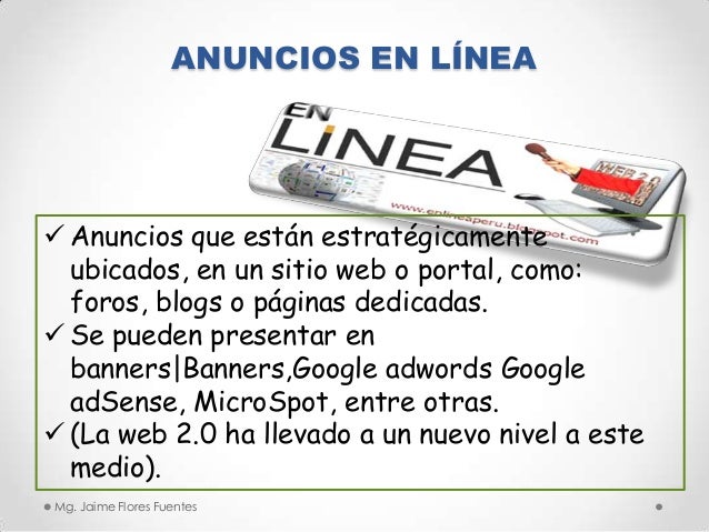 ANUNCIOS EN LÍNEA

 Anuncios que están estratégicamente
ubicados, en un sitio web o portal, como:
foros, blogs o páginas ...