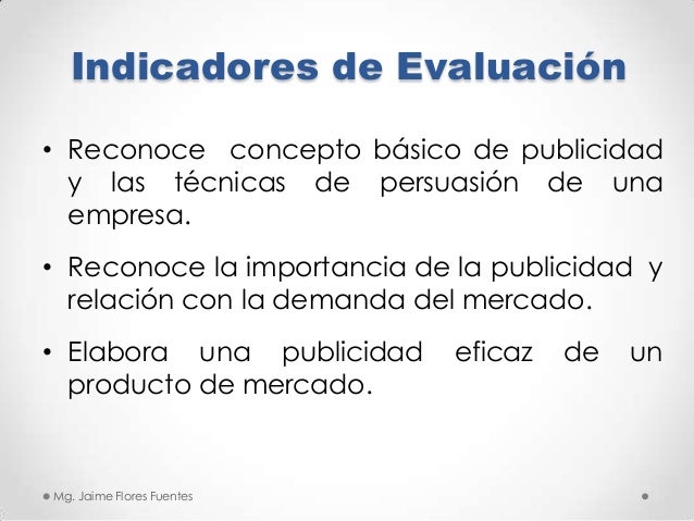 Indicadores de Evaluación
• Reconoce concepto básico de publicidad
y las técnicas de persuasión de una
empresa.
• Reconoce...