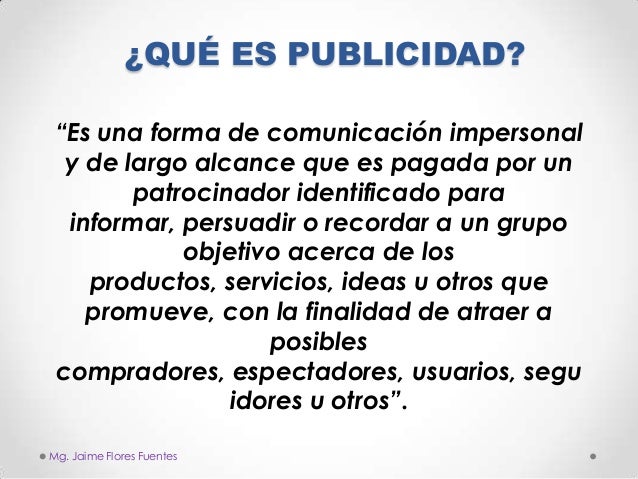 ¿QUÉ ES PUBLICIDAD?
“Es una forma de comunicación impersonal
y de largo alcance que es pagada por un
patrocinador identifi...