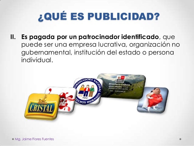 ¿QUÉ ES PUBLICIDAD?
II. Es pagada por un patrocinador identificado, que
puede ser una empresa lucrativa, organización no
g...