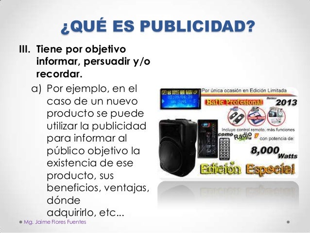 ¿QUÉ ES PUBLICIDAD?
III. Tiene por objetivo
informar, persuadir y/o
recordar.
a) Por ejemplo, en el
caso de un nuevo
produ...