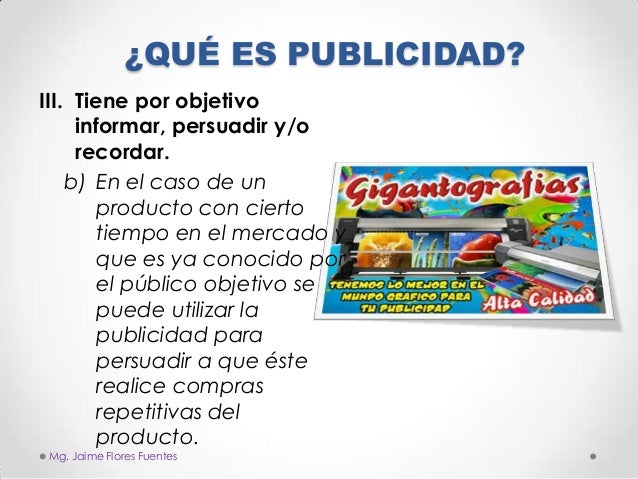 ¿QUÉ ES PUBLICIDAD?
III. Tiene por objetivo
informar, persuadir y/o
recordar.
b) En el caso de un
producto con cierto
tiem...