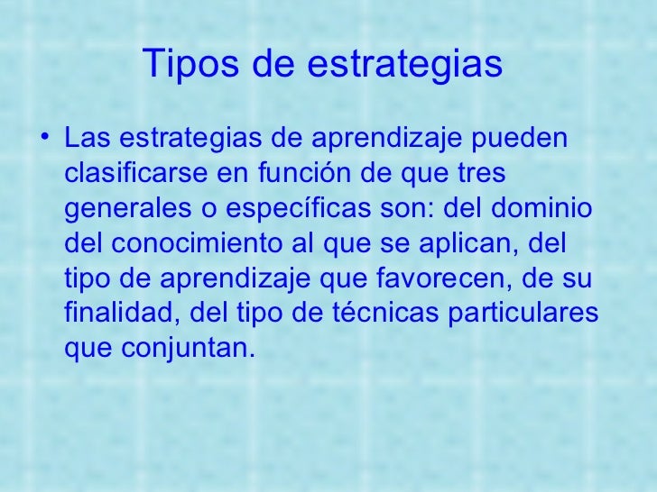 Tipos de estrategias   <ul><li>Las estrategias de aprendizaje pueden clasificarse en función de que tres generales o espec...