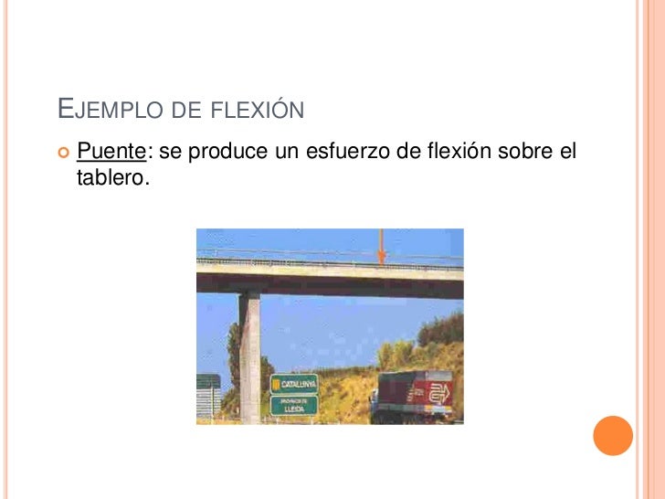 EJEMPLO DE FLEXIÓN   Puente: se produce un esfuerzo de flexión sobre el    tablero. 