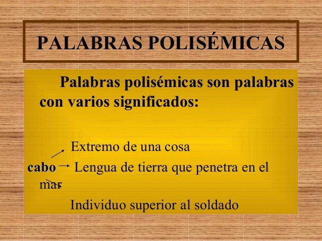 PALABRAS POLISÉMICAS
Palabras polisémicas son palabras
con varios significados:
Extremo de una cosa
cabocabo Lengua de tie...