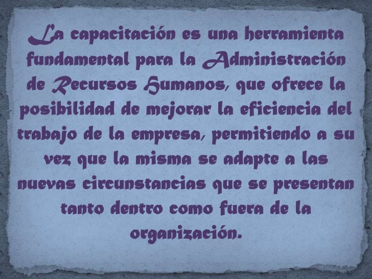 La capacitación es una herramienta fundamental para la Administración de Recursos Humanos, que ofrece la posibilidad de me...