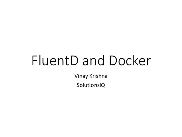FluentD and Docker
Vinay Krishna
SolutionsIQ
 