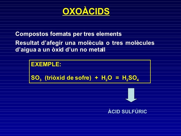 OXOÀCIDS Compostos formats per tres elements Resultat d’afegir una molècula o tres molècules d’aigua a un òxid d’un no met...
