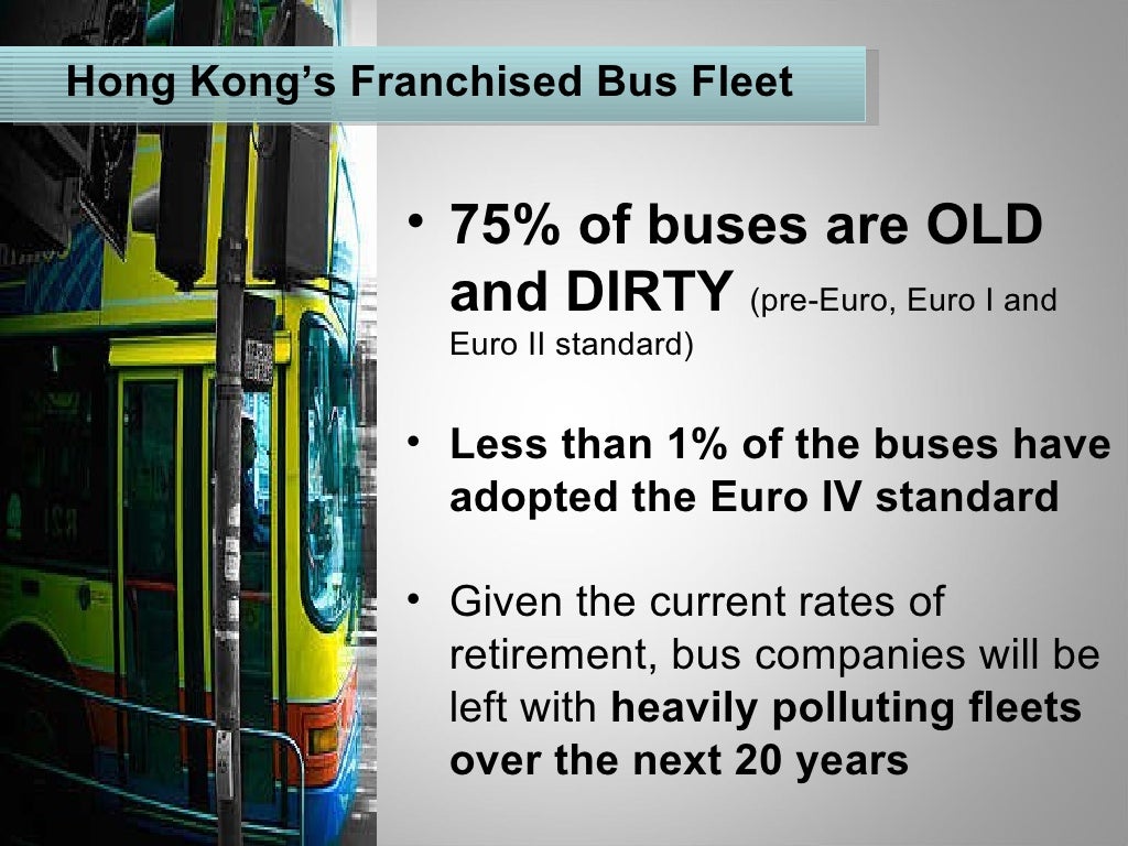 <ul><li>75% of buses are OLD and DIRTY  (pre-Euro, Euro I and Euro II standard) </li></ul><ul><li>Less than 1% of the buse...