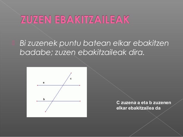  Bi zuzenek puntu batean elkar ebakitzenbadabe; zuzen ebakitzaileak dira.C zuzena a eta b zuzenenelkar ebakitzailea da 