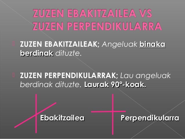 ZUZEN EBAKITZAILEAK; Angeluak binakabinakaberdinakberdinak dituzte. ZUZEN PERPENDIKULARRAK; Lau angeluakberdinak dituzt...