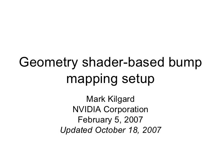 Geometry shader-based bump mapping setup Mark Kilgard NVIDIA Corporation February 5, 2007 Updated October 18, 2007 