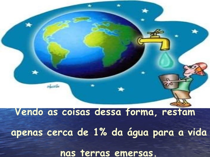 <ul><li>Vendo as coisas dessa forma, restam apenas cerca de 1% da água para a vida nas terras emersas. </li></ul>