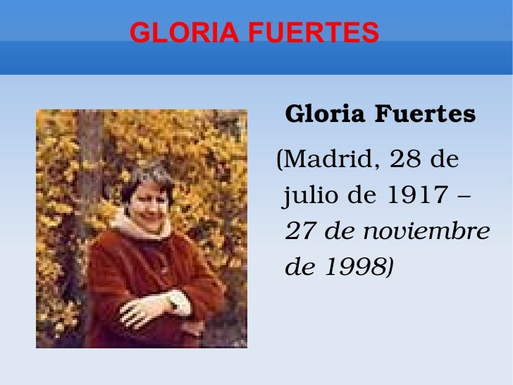 GLORIA FUERTES <ul><li>Gloria Fuertes </li></ul><ul><li>(Madrid, 28 de julio de 1917 – 27 de noviembre de 1998) </li></ul>