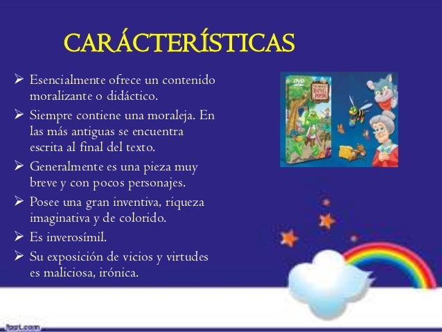 CARÁCTERÍSTICAS Esencialmente ofrece un contenido  moralizante o didáctico. Siempre contiene una moraleja. En  las más a...