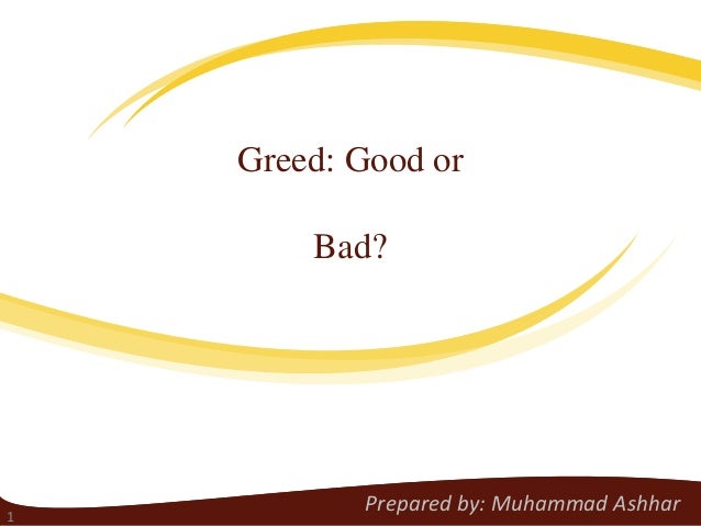 greed is good or bad essay It depends on how greed is acted upon is greed a bad thing it is religion's way of encouraging good values is being greedy a bad thing for an. greed is good or bad essay It depends on how greed is acted upon is greed a bad thing it is religion's way of encouraging good values is being greedy a bad thing for an.