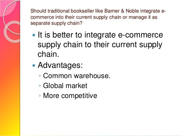 should traditional booksellers like barnes and noble integrate e commerce into their current supply 2 taking advantage of market disruption in book publishing announced their intent to enter into a breakthrough global supply chain agreement barnes & noble college booksellers, a subsidiary of barnes & noble. should traditional booksellers like barnes and noble integrate e commerce into their current supply 2 taking advantage of market disruption in book publishing announced their intent to enter into a breakthrough global supply chain agreement barnes & noble college booksellers, a subsidiary of barnes & noble.