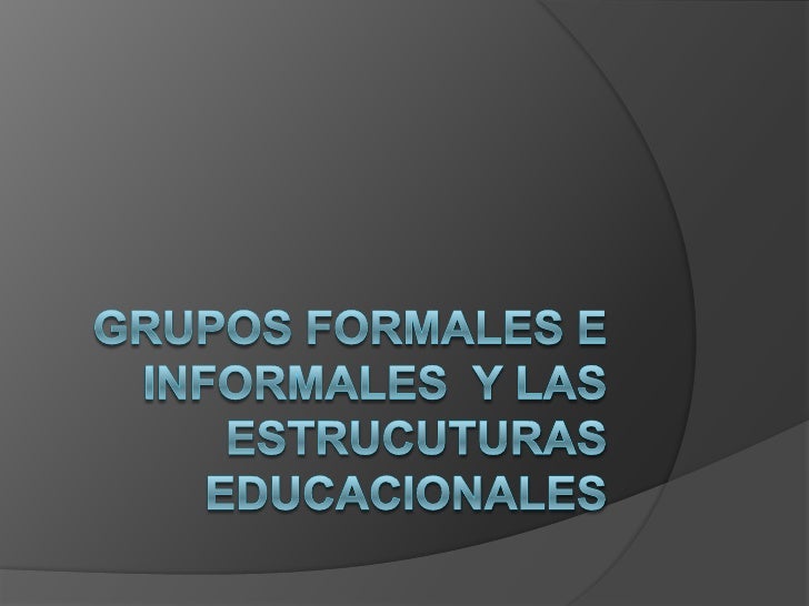 GRUPOS INFORMALES Y FORMALES grupos informales y formales: