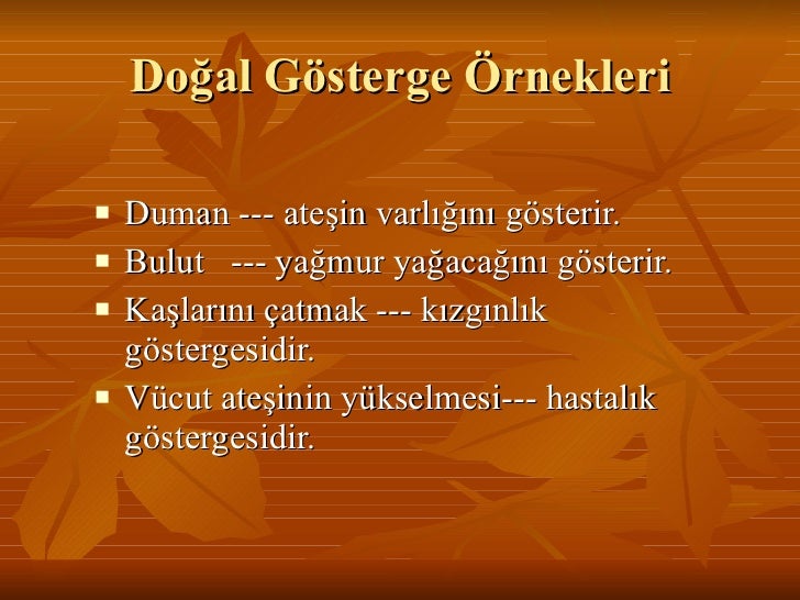 Doğal Gösterge Örnekleri <ul><li>Duman --- ateşin varlığını gösterir. </li></ul><ul><li>Bulut --- yağmur yağacağını göste...