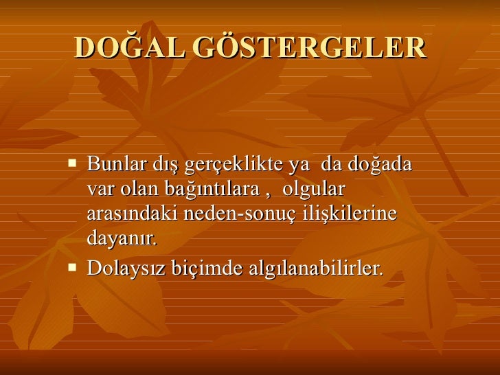 DOĞAL GÖSTERGELER <ul><li>Bunlar dış gerçeklikte ya da doğada var olan bağıntılara , olgular arasındaki neden-sonuç iliş...