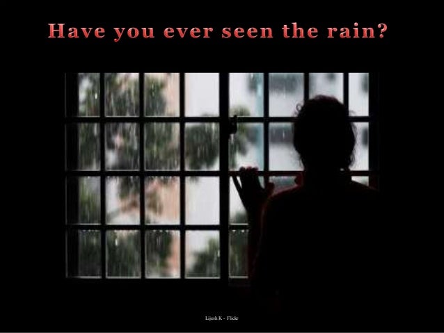 have you ever seen the rain have you ever seen the rain